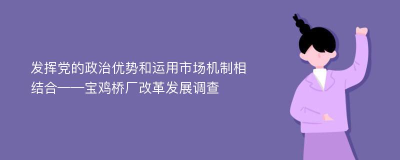 发挥党的政治优势和运用市场机制相结合——宝鸡桥厂改革发展调查