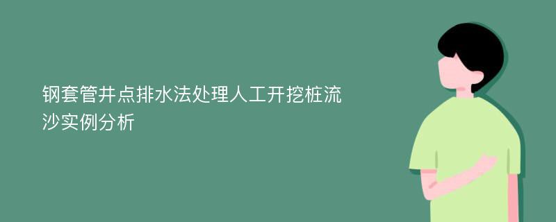 钢套管井点排水法处理人工开挖桩流沙实例分析