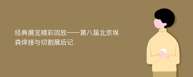 经典展览精彩回放——第八届北京埃森焊接与切割展后记