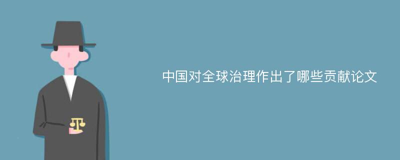 中国对全球治理作出了哪些贡献论文