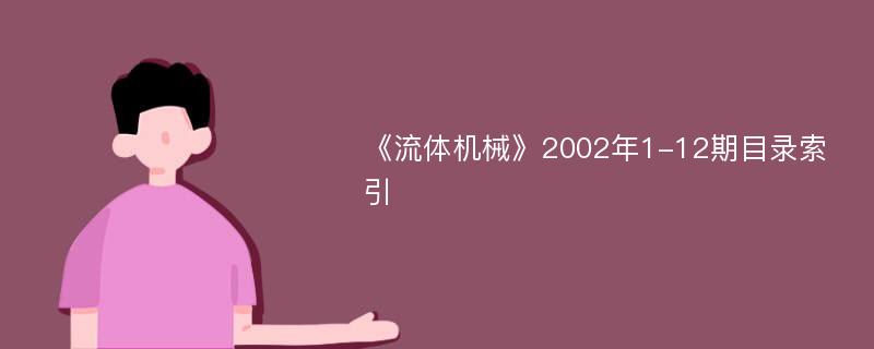 《流体机械》2002年1-12期目录索引