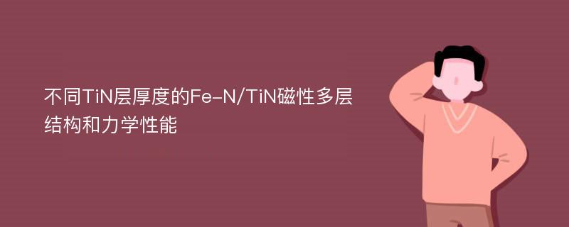 不同TiN层厚度的Fe-N/TiN磁性多层结构和力学性能