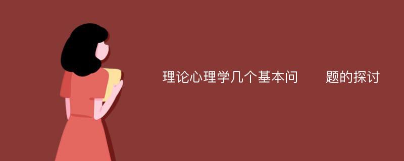 理论心理学几个基本问​​题的探讨