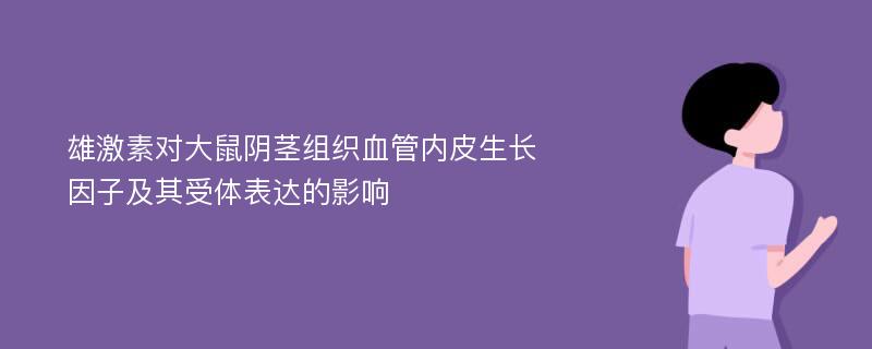 雄激素对大鼠阴茎组织血管内皮生长因子及其受体表达的影响