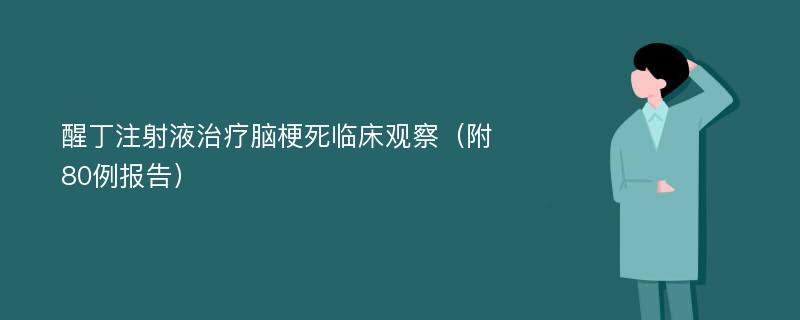 醒丁注射液治疗脑梗死临床观察（附80例报告）