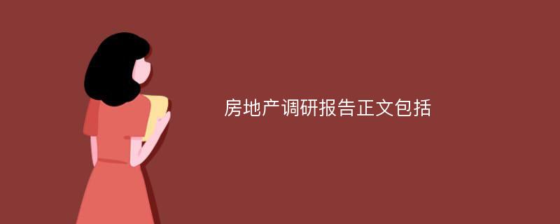 房地产调研报告正文包括