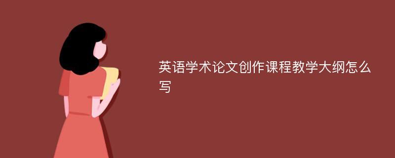 英语学术论文创作课程教学大纲怎么写