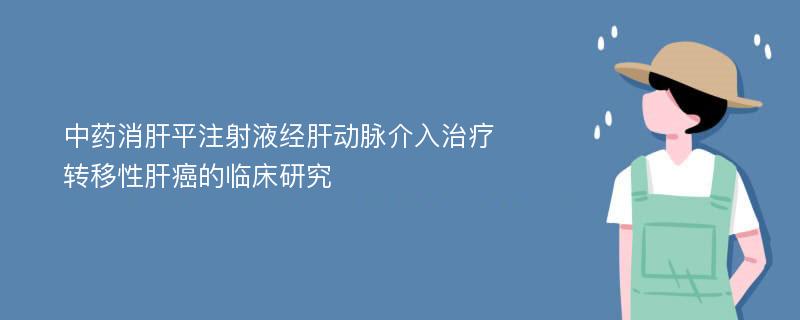 中药消肝平注射液经肝动脉介入治疗转移性肝癌的临床研究