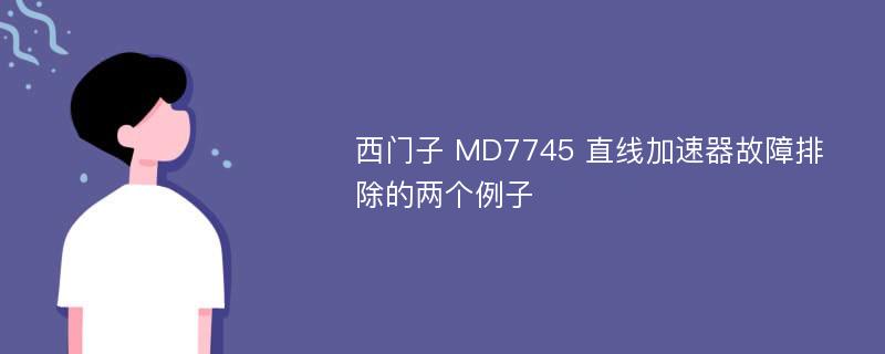 西门子 MD7745 直线加速器故障排除的两个例子