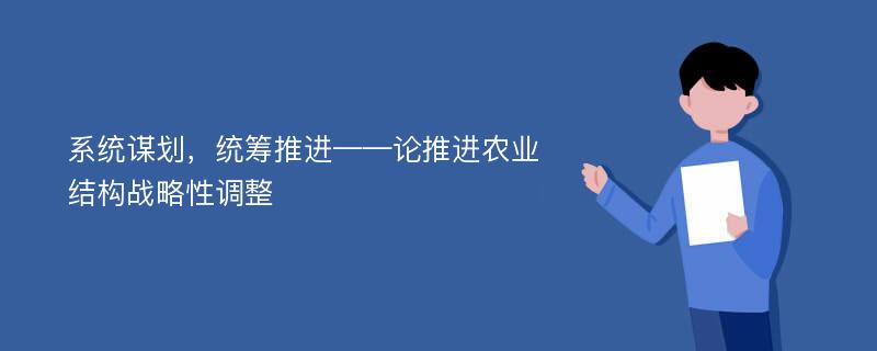 系统谋划，统筹推进——论推进农业结构战略性调整