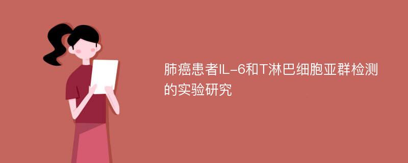 肺癌患者IL-6和T淋巴细胞亚群检测的实验研究