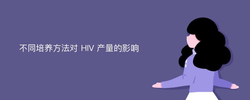 不同培养方法对 HIV 产量的影响