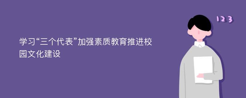 学习“三个代表”加强素质教育推进校园文化建设