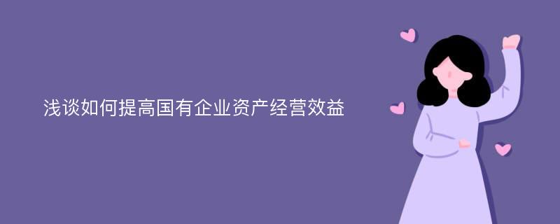 浅谈如何提高国有企业资产经营效益