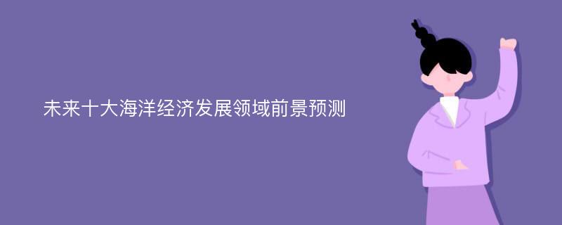 未来十大海洋经济发展领域前景预测