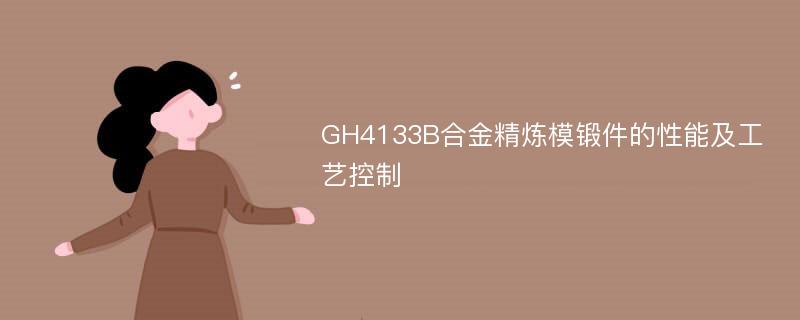 GH4133B合金精炼模锻件的性能及工艺控制