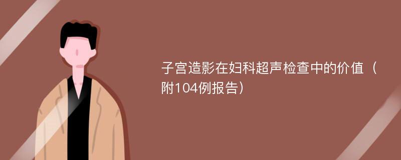 子宫造影在妇科超声检查中的价值（附104例报告）