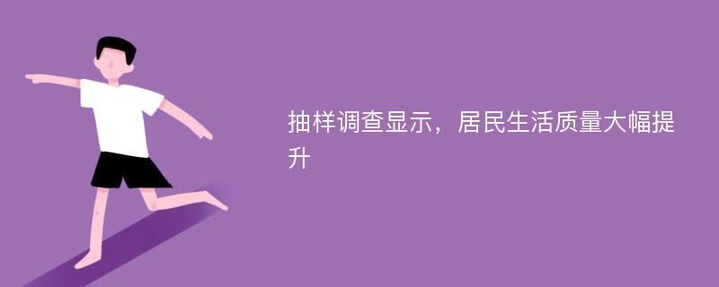 抽样调查显示，居民生活质量大幅提升