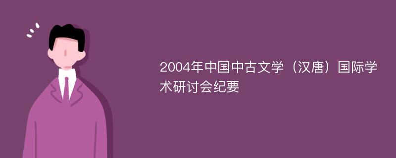 2004年中国中古文学（汉唐）国际学术研讨会纪要