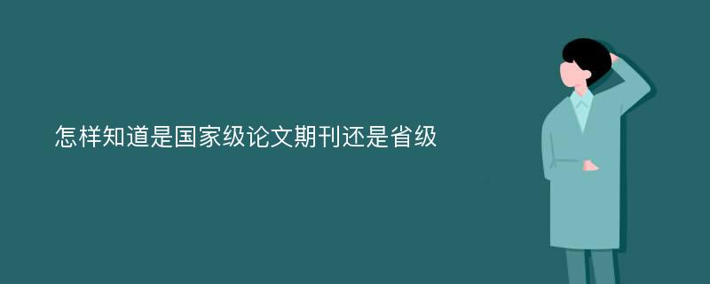 怎样知道是国家级论文期刊还是省级