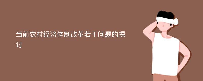 当前农村经济体制改革若干问题的探讨