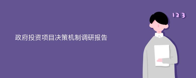 政府投资项目决策机制调研报告