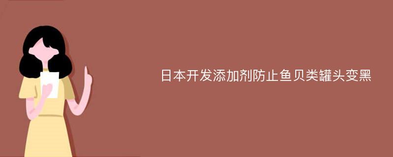 日本开发添加剂防止鱼贝类罐头变黑