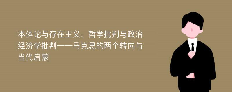 本体论与存在主义、哲学批判与政治经济学批判——马克思的两个转向与当代启蒙