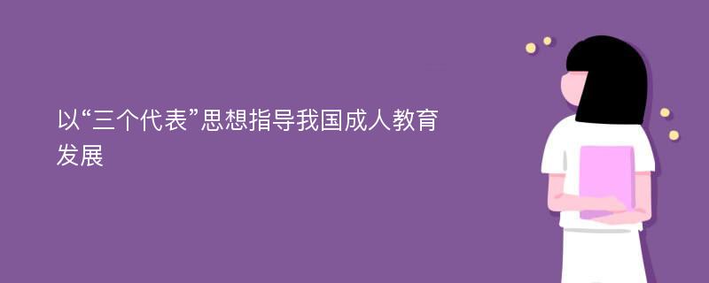 以“三个代表”思想指导我国成人教育发展