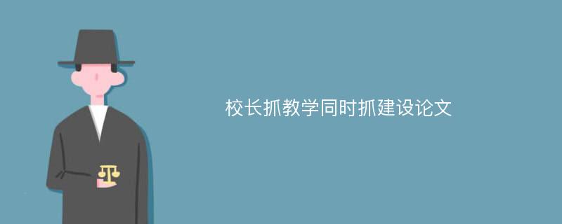 校长抓教学同时抓建设论文