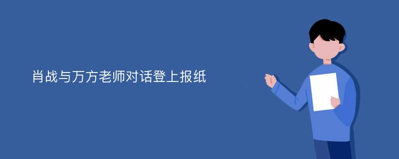 肖战与万方老师对话登上报纸