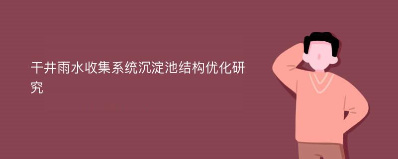 干井雨水收集系统沉淀池结构优化研究