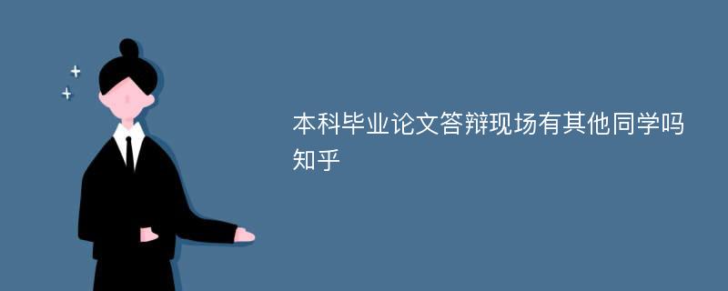 本科毕业论文答辩现场有其他同学吗知乎