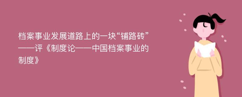 档案事业发展道路上的一块“铺路砖”——评《制度论——中国档案事业的制度》