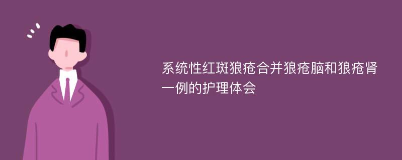 系统性红斑狼疮合并狼疮脑和狼疮肾一例的护理体会