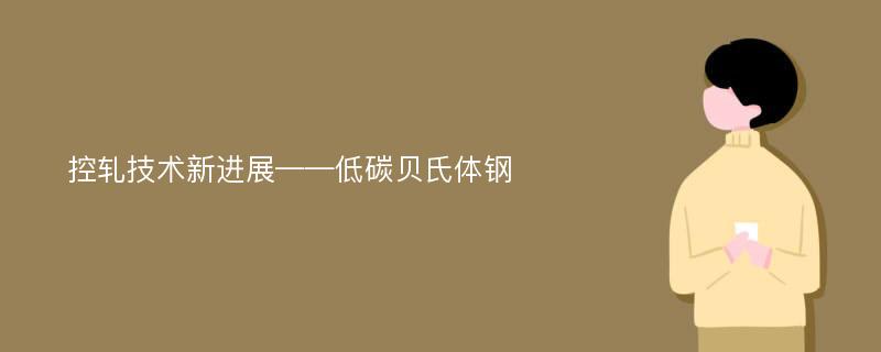 控轧技术新进展——低碳贝氏体钢