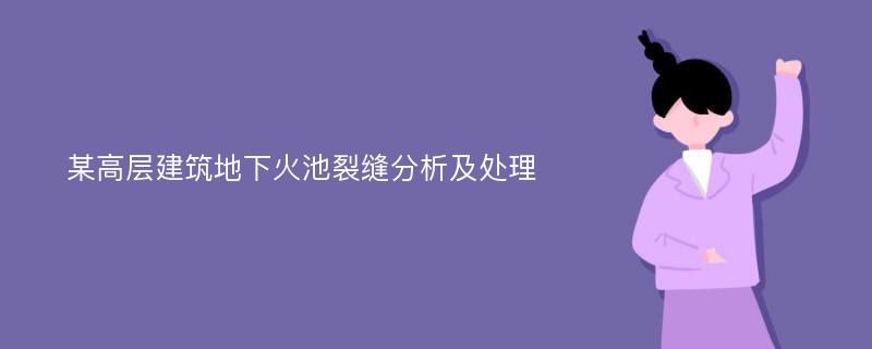 某高层建筑地下火池裂缝分析及处理