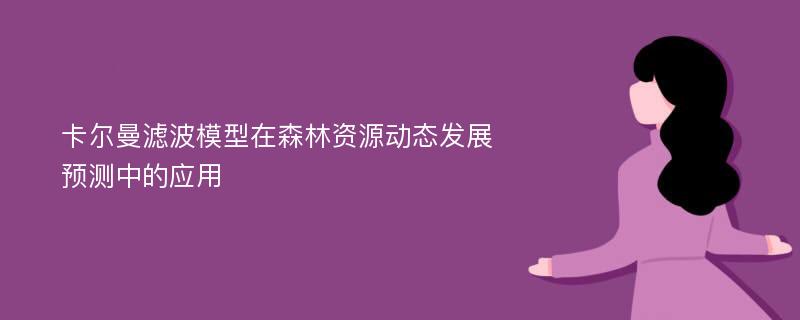 卡尔曼滤波模型在森林资源动态发展预测中的应用