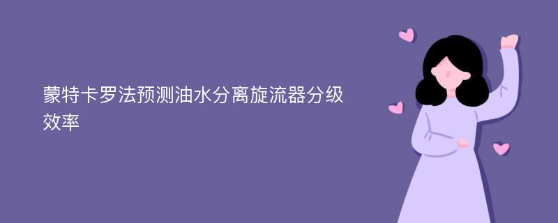 蒙特卡罗法预测油水分离旋流器分级效率