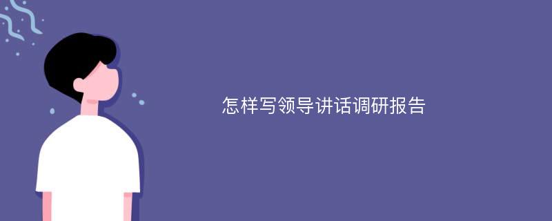 怎样写领导讲话调研报告