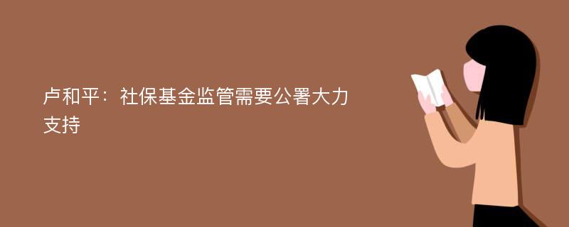 卢和平：社保基金监管需要公署大力支持