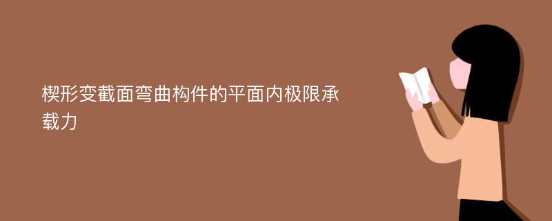 楔形变截面弯曲构件的平面内极限承载力