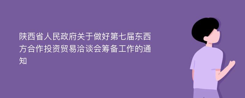 陕西省人民政府关于做好第七届东西方合作投资贸易洽谈会筹备工作的通知