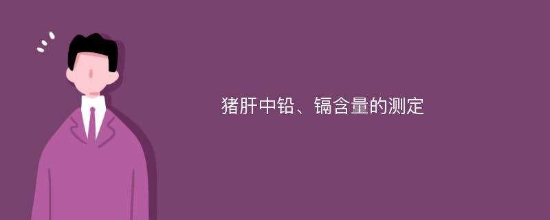 猪肝中铅、镉含量的测定