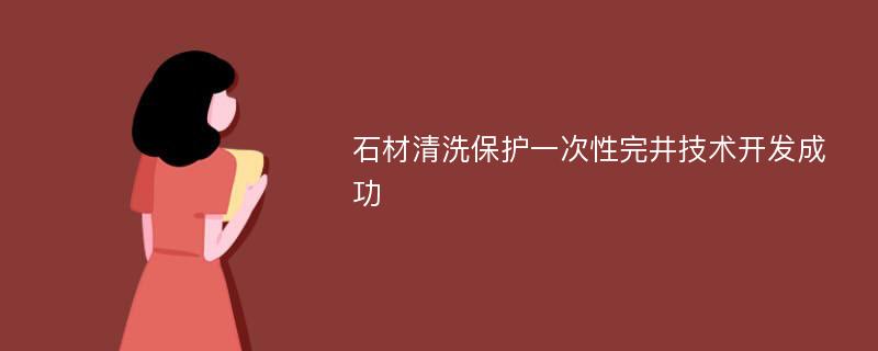 石材清洗保护一次性完井技术开发成功