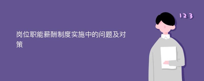 岗位职能薪酬制度实施中的问题及对策