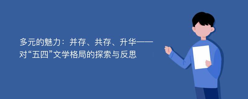 多元的魅力：并存、共存、升华——对“五四”文学格局的探索与反思