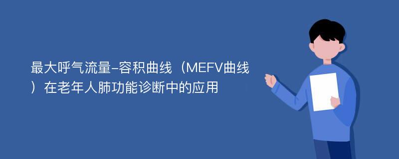 最大呼气流量-容积曲线（MEFV曲线）在老年人肺功能诊断中的应用