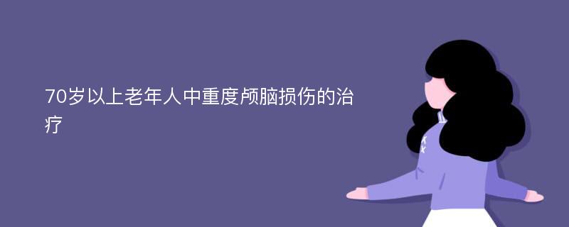 70岁以上老年人中重度颅脑损伤的治疗