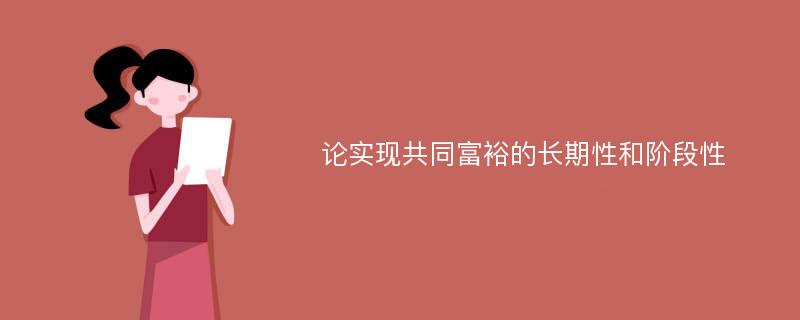 论实现共同富裕的长期性和阶段性